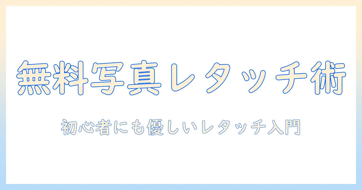 写真 レタッチ ソフト 無料で始める初心者ガイド：初心者におすすめの無料ツールと基本的な使い方