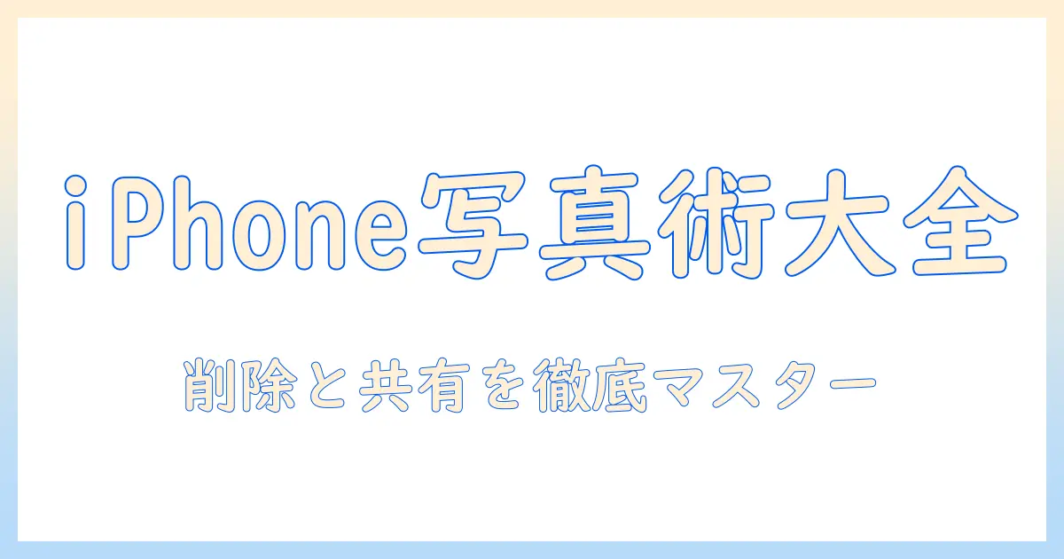 iphone 写真 アプリ 削除 共有 アルバムを徹底解説：iPhoneでの写真管理をスマートにする方法