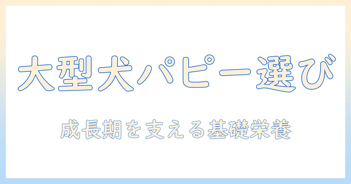 大型犬のパピー用ドッグフードを選ぶポイント:成長期の栄養を支える基本ガイド