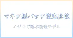 マキタ 掃除機 紙パック対応を徹底比較｜ノジマで買えるおすすめモデルと選び方