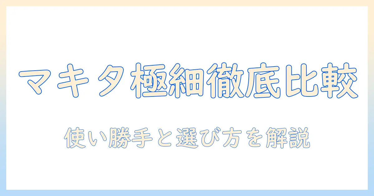 マキタの掃除機と極細ノズルを徹底比較!使い勝手と選び方を解説