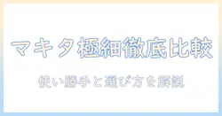 マキタの掃除機と極細ノズルを徹底比較！使い勝手と選び方を解説