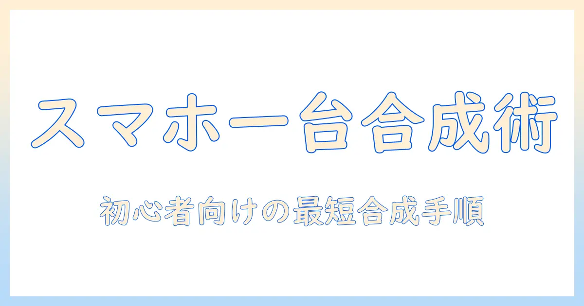 iphone 写真 切り取り 貼り付け 合成をスマホ1台で完結させる方法|初心者向けガイド