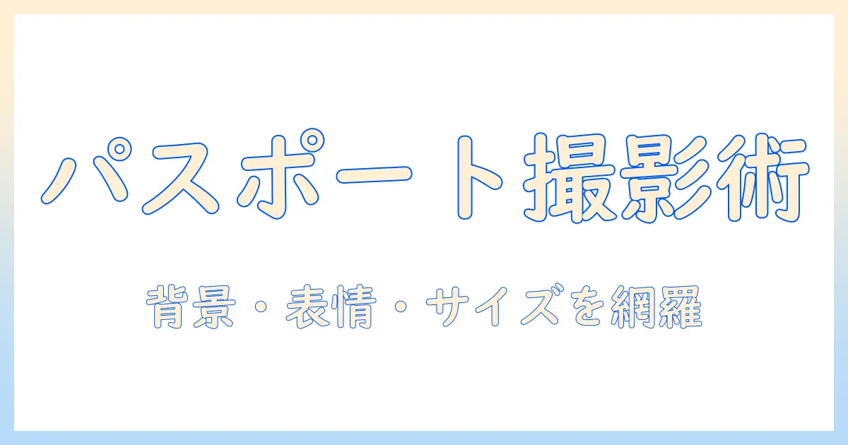 パスポート 写真 撮り方 コツ｜背景・表情・サイズのポイント