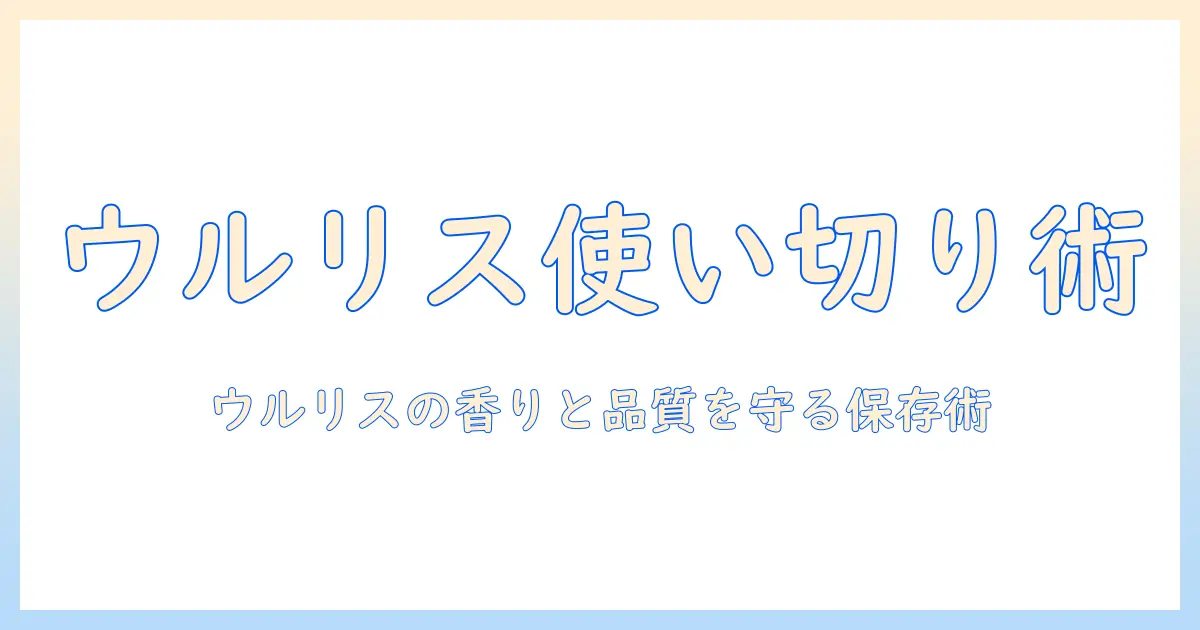 ウルリスのハンドクリームはいつまで使える?開封後の期限と保存のコツ