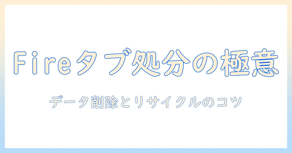 fireを使ったタブレットの処分方法を徹底解説｜データ削除とリサイクルのコツ