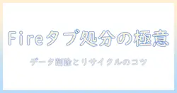 fireを使ったタブレットの処分方法を徹底解説｜データ削除とリサイクルのコツ