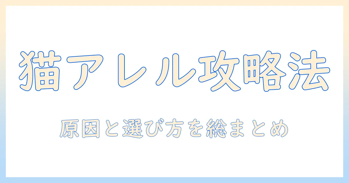キャットフードのアレルギー対応を徹底解説:猫のアレルギーを見極めるポイントと良い選び方