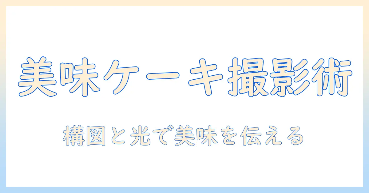 美味しい ケーキ の 写真で伝える魅力：構図と撮影・編集のコツ