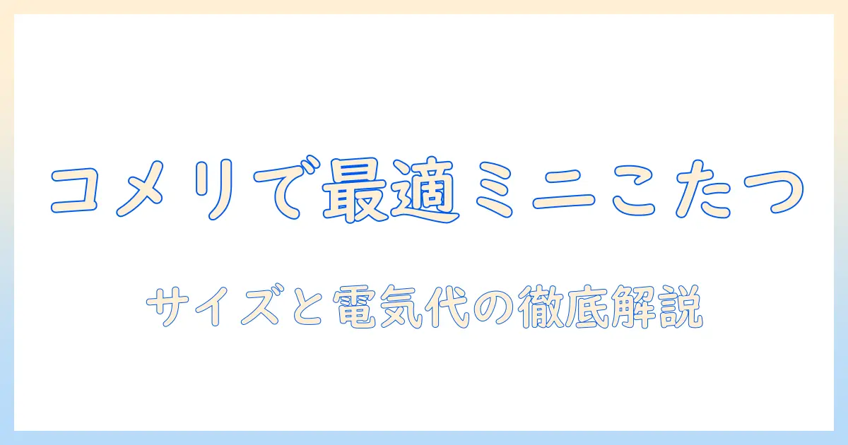 ミニこたつをコメリで見つけるには？購入前に知っておきたいポイントとおすすめ商品