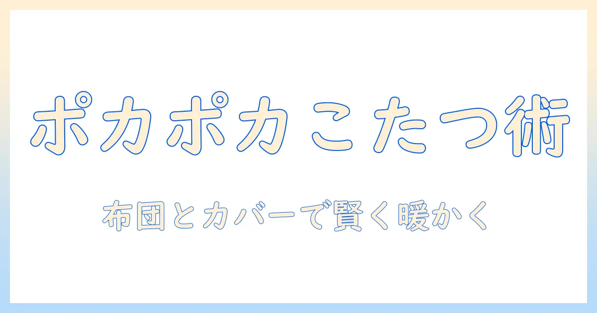 ポコポコと暖かい冬を楽しむ！こたつの布団とカバーの賢い選び方