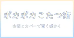 ポコポコと暖かい冬を楽しむ!こたつの布団とカバーの賢い選び方