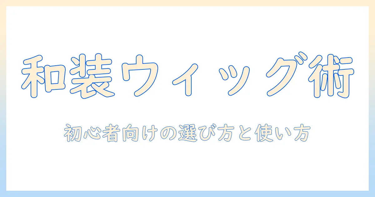 和装 用 フル ウィッグで完成させる髪型ガイド—初心者のための選び方と使い方