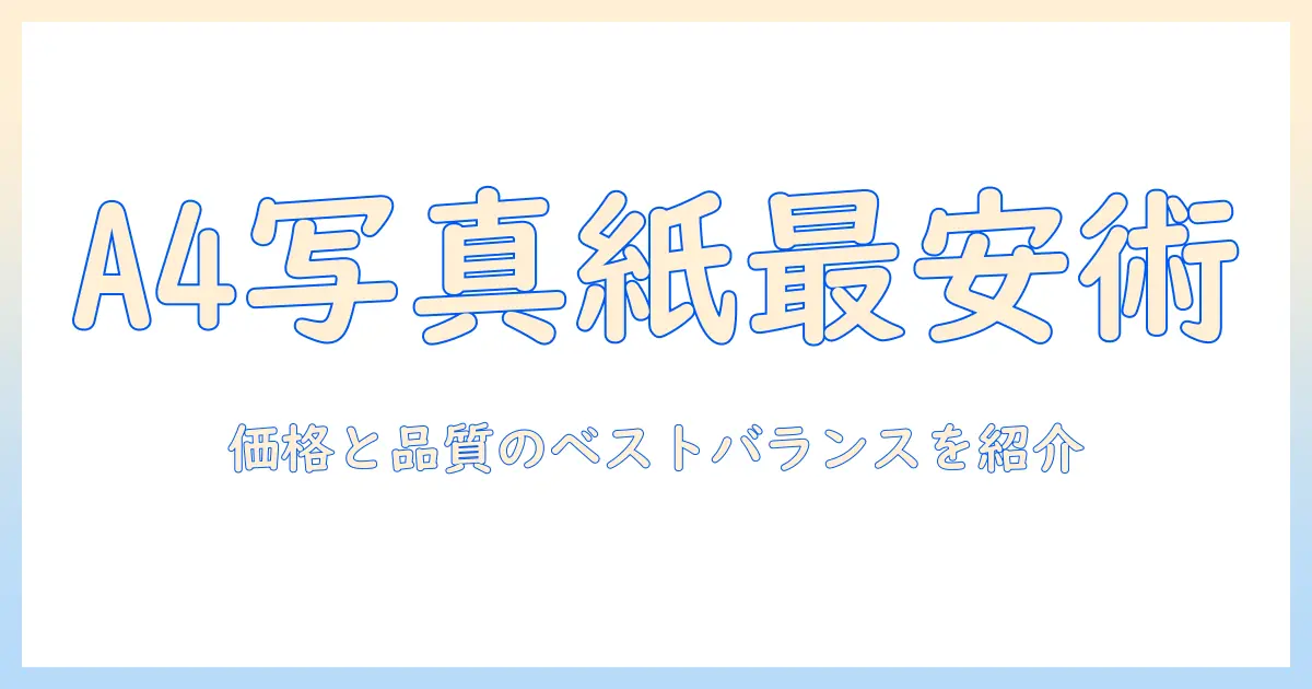 写真 用紙 a4 安いを実現するコスパ最強ガイド｜A4写真用紙の選び方とおすすめ商品
