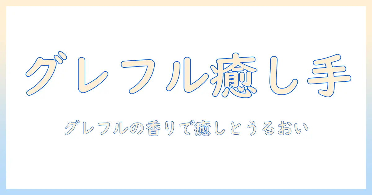 リーフアンドボタニクスのハンドクリーム：グレープフルーツの香りでうるおいと癒しを叶える使い方と成分解説