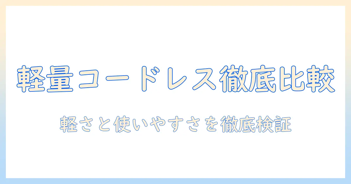掃除機の人気コードレスモデルを徹底比較|軽い設計で使いやすい選び方