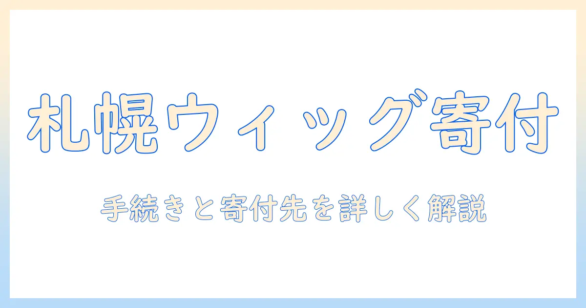 札幌でウィッグを寄付するには？手続きと寄付先を詳しく解説