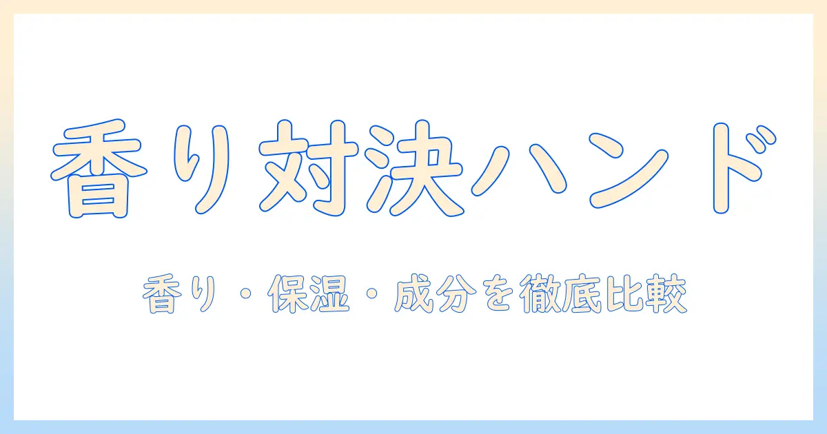 フランフランとルルのハンドクリームを徹底比較！香り・保湿力・成分で選ぶおすすめガイド