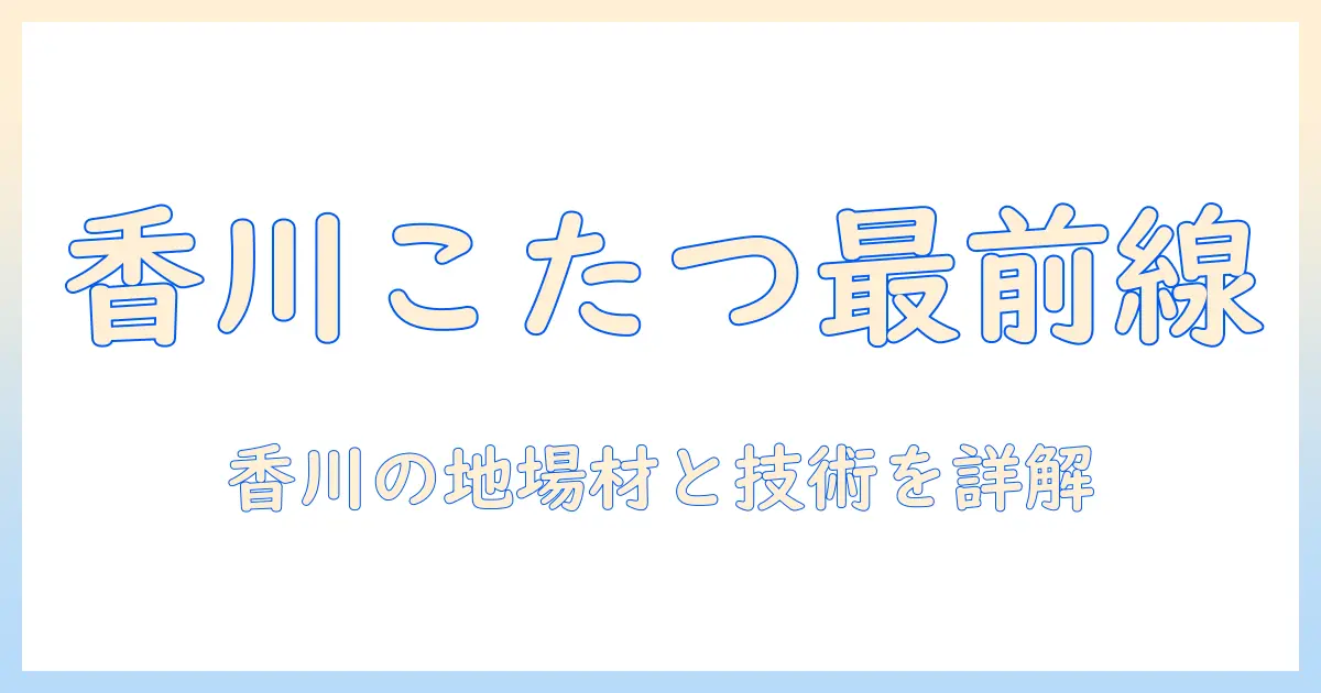 香川県のこたつメーカー徹底ガイド：香川で見つけるこたつとメーカー情報