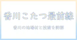 香川県のこたつメーカー徹底ガイド:香川で見つけるこたつとメーカー情報