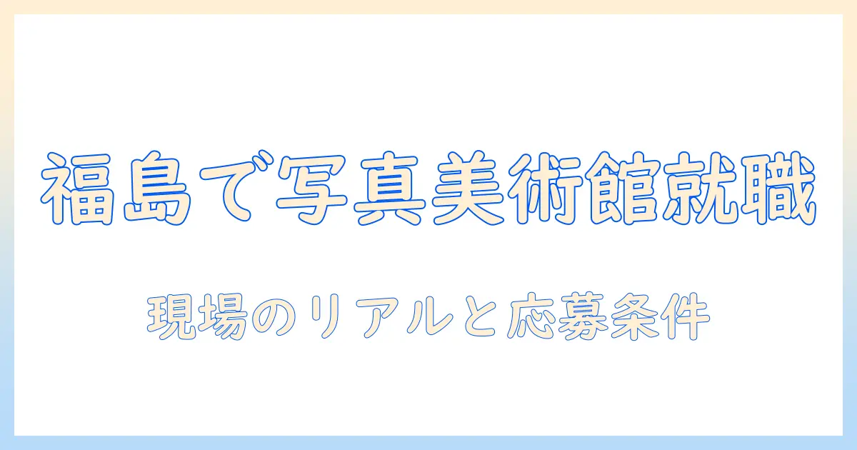 福島 市 写真 美術館 求人を徹底解説：福島 市の写真美術館で働くには？応募条件と求人の実情