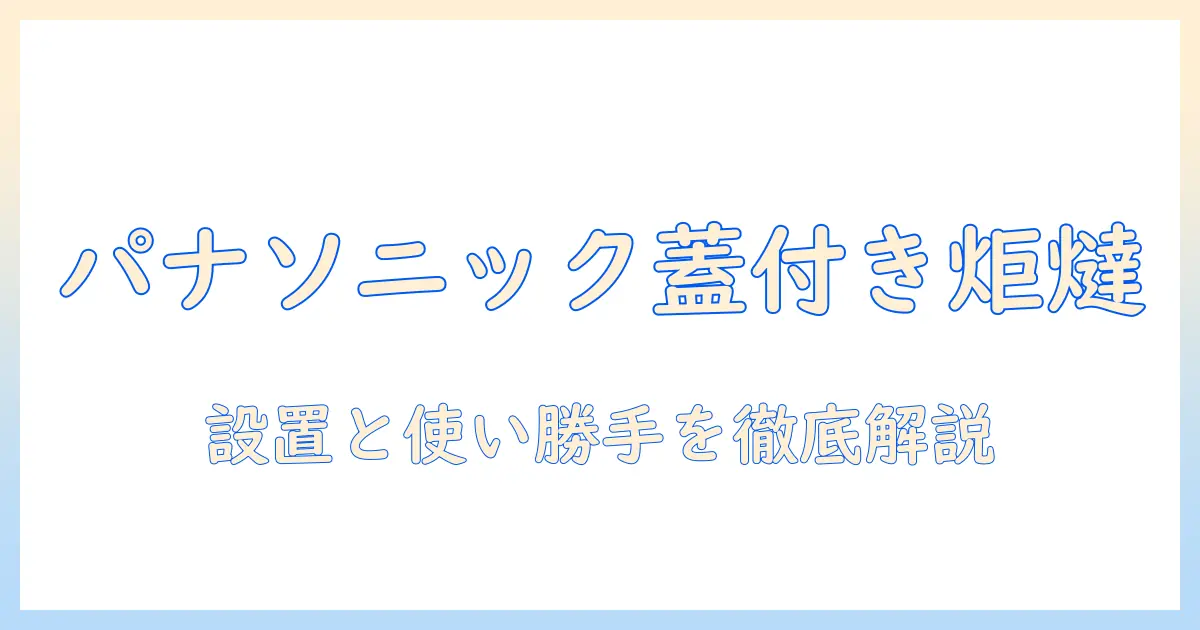 パナソニックの掘りごたつ蓋付きモデルを徹底解説｜選び方と使い勝手のポイント
