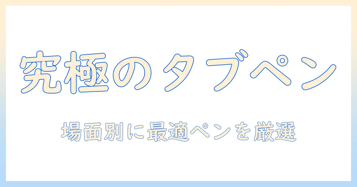 android タブレットのタッチペン おすすめモデルを徹底解説:用途別の選び方とポイント