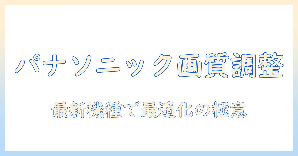 パナソニック テレビ 画質 調整 おすすめ：画質を最適化する調整方法とおすすめ機種を徹底解説