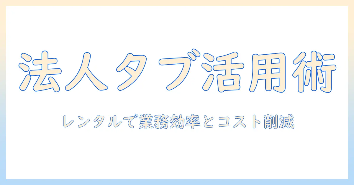 法人向けタブレットのドコモレンタル活用ガイド—レンタルで実現する業務効率化とコスト削減
