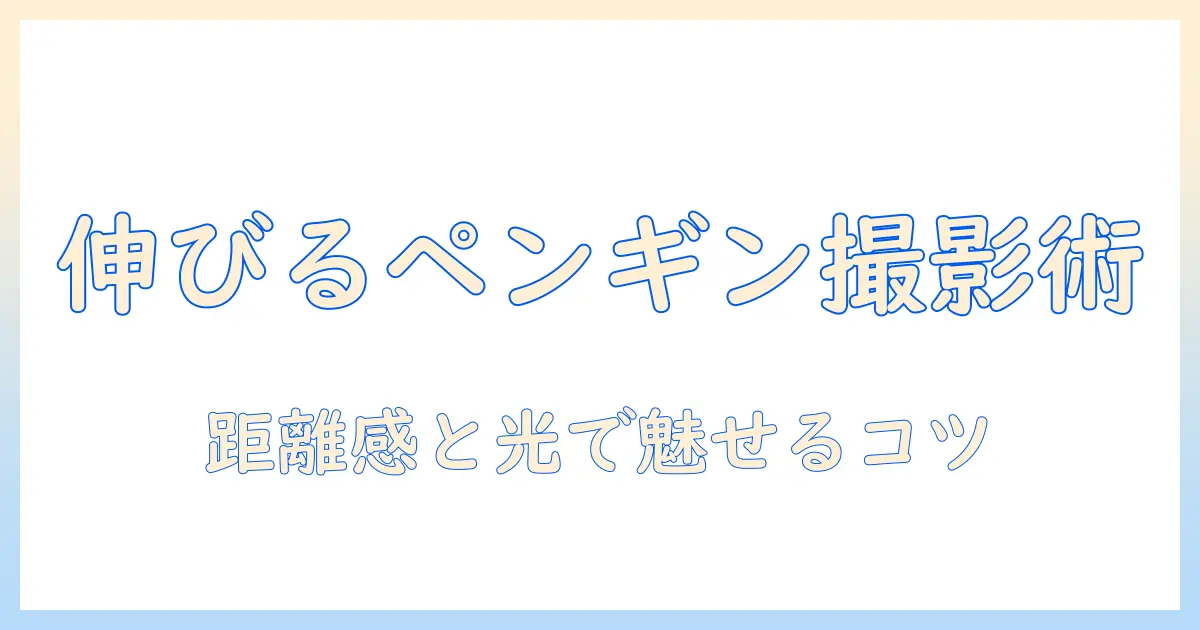 ペンギンが 足を伸ばした 写真で学ぶ撮影のコツと魅力