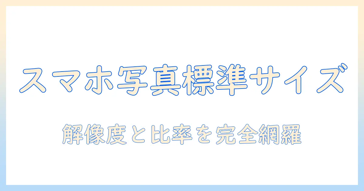 スマホ 写真 通常サイズを知るための完全ガイド：解像度・比率・SNS別の標準サイズと活用術