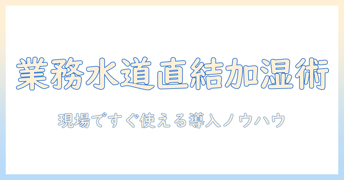 業務用 加湿器 水道直結 タイプを徹底解説｜選び方と導入のポイント