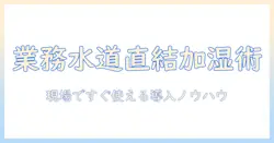 業務用 加湿器 水道直結 タイプを徹底解説｜選び方と導入のポイント