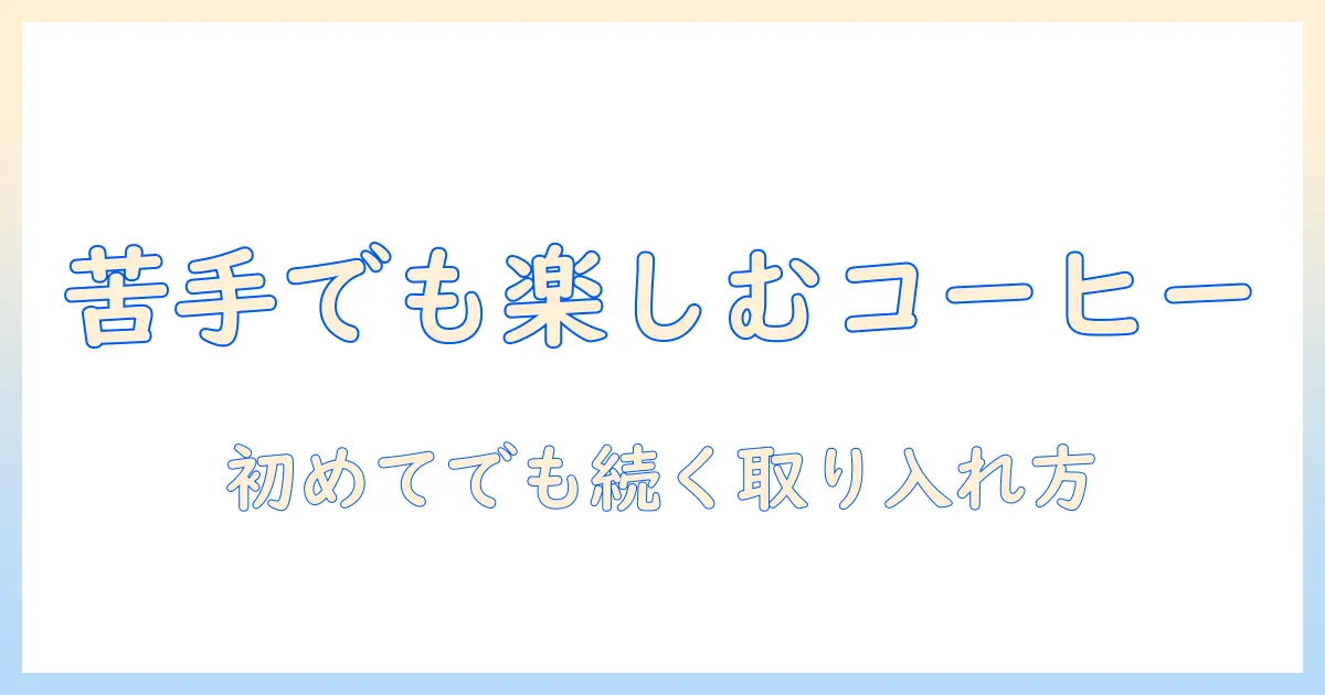 コーヒーが好きじゃない人でも楽しめる選択肢とコツ｜コーヒーを無理なく取り入れる方法