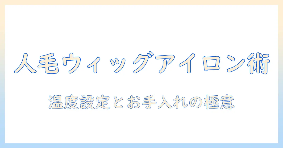 人毛のウィッグをアイロンで整える温度設定と毛のお手入れ術