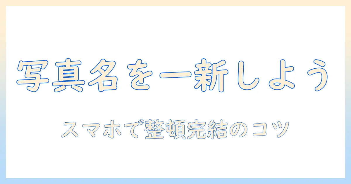 iphone 写真 データ 名前 変更の完全ガイド：写真をスマホできれいに整理する方法