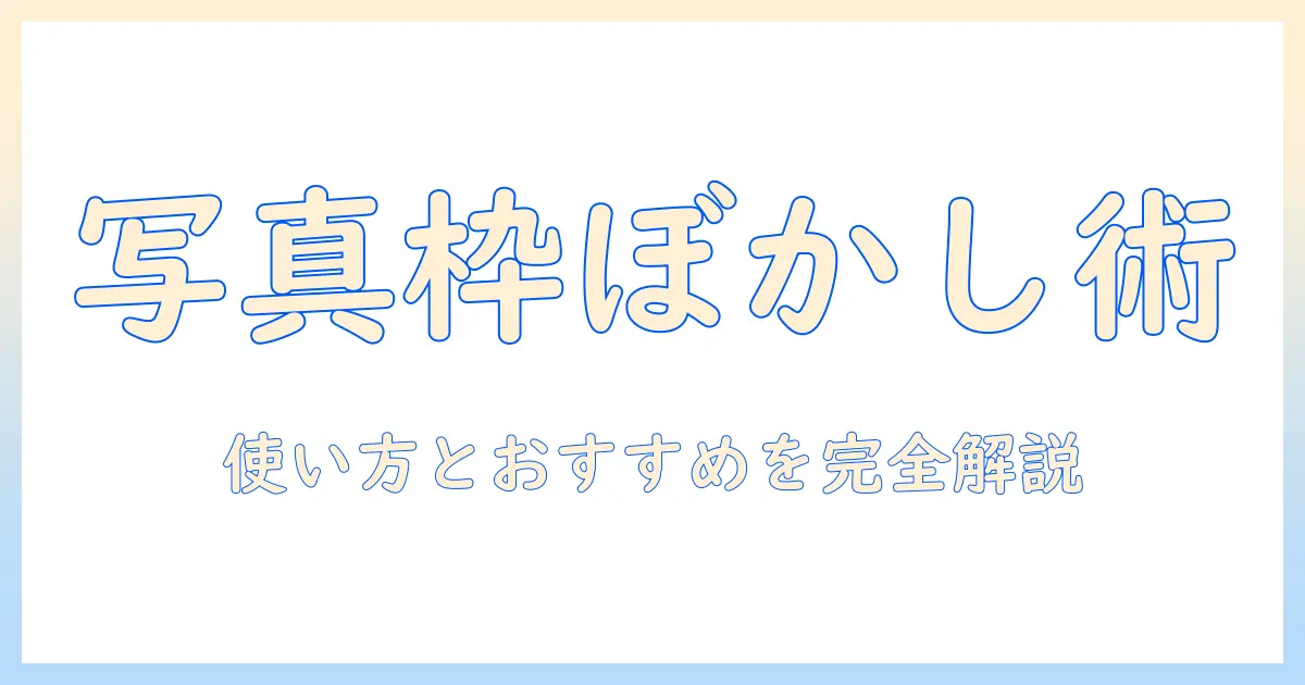 写真 枠 ぼかし アプリを徹底解説：使い方とおすすめアプリを紹介