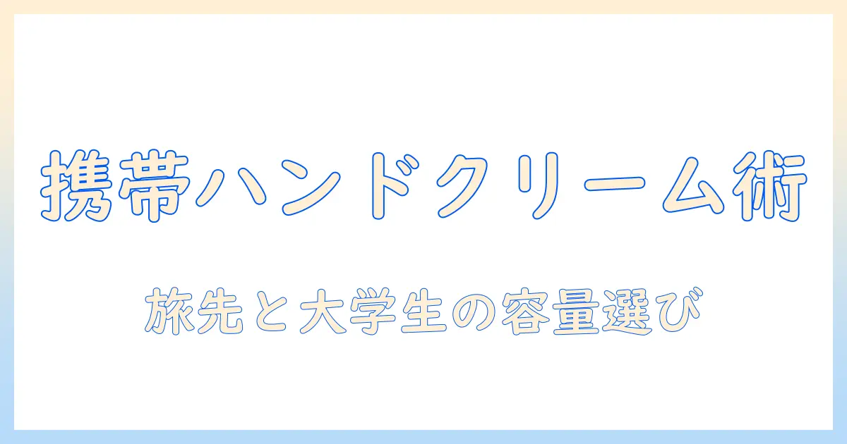 ハンドクリームを小分け容器で持ち歩くコツ｜旅行・大学生活で使えるサイズ選びと詰め替えのポイント