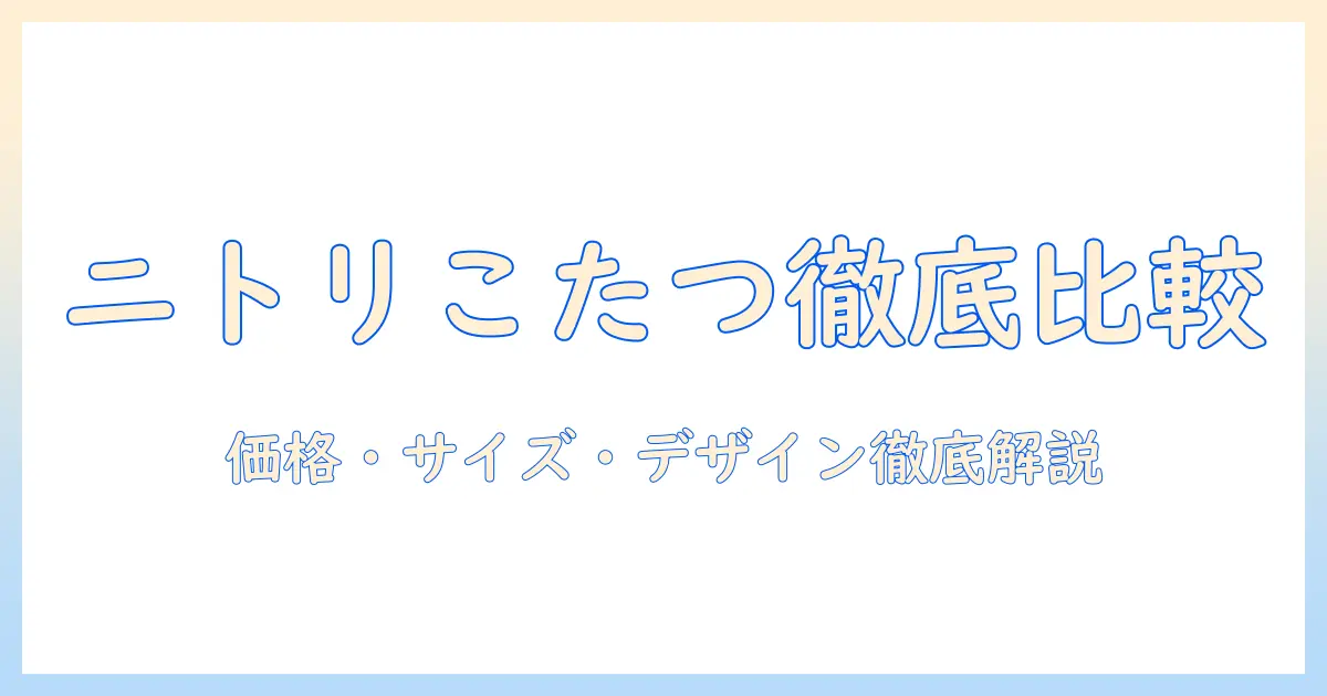 ニトリのこたつテーブル人気商品を徹底比較|価格・サイズ・デザインのポイントと選び方