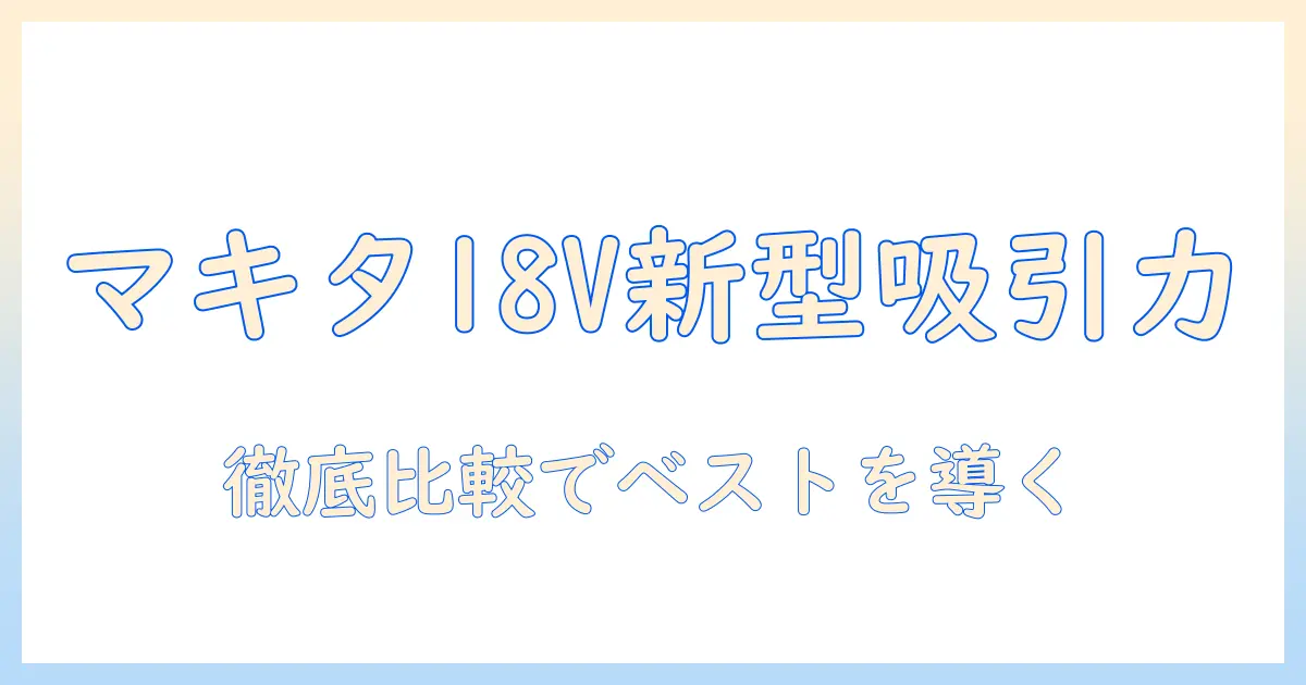 マキタの18v新型サイクロン掃除機を徹底比較｜選び方と特徴を解説