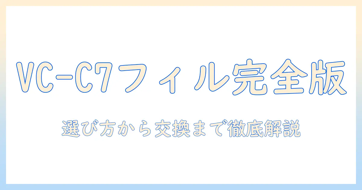 東芝の掃除機 vc-c7 のフィルター徹底ガイド:フィルターの選び方・交換方法・お手入れポイント