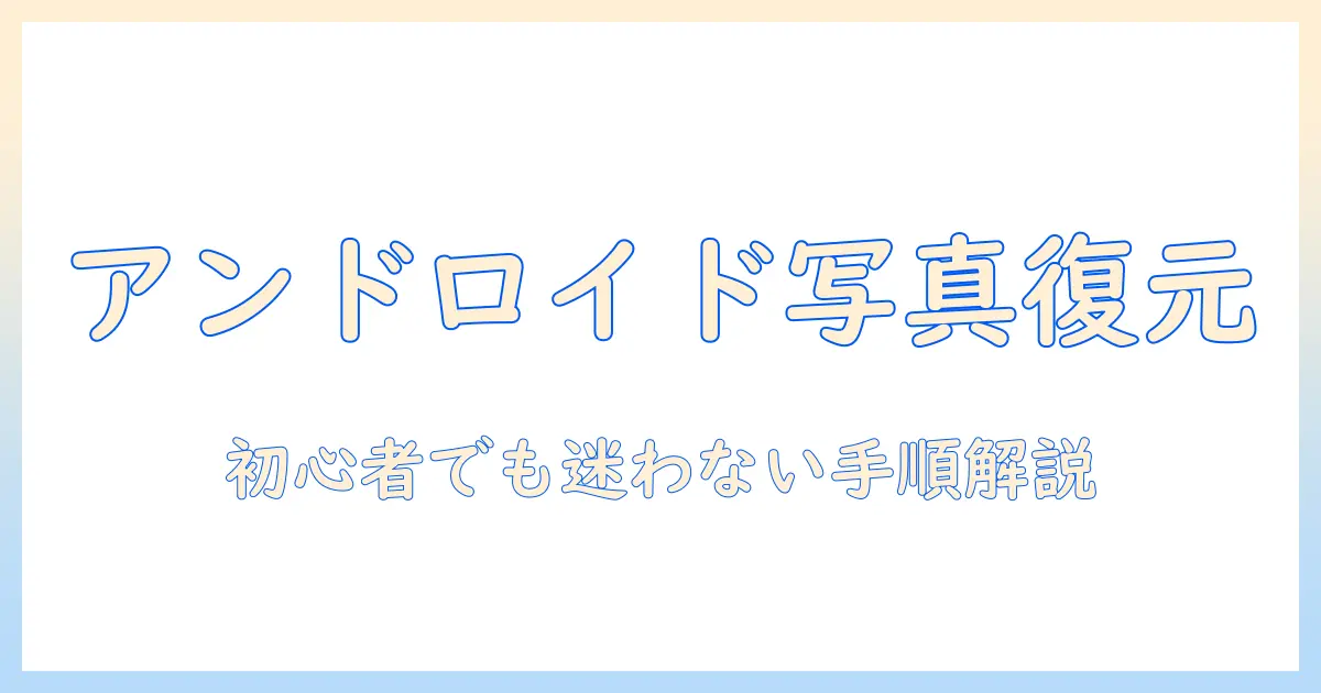 アンドロイド 写真 バックアップ 復元 完全ガイド|初心者でもわかるバックアップ手順と復元のコツ