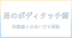 マッチングアプリで男が知るべきボディタッチのマナーと出会い方