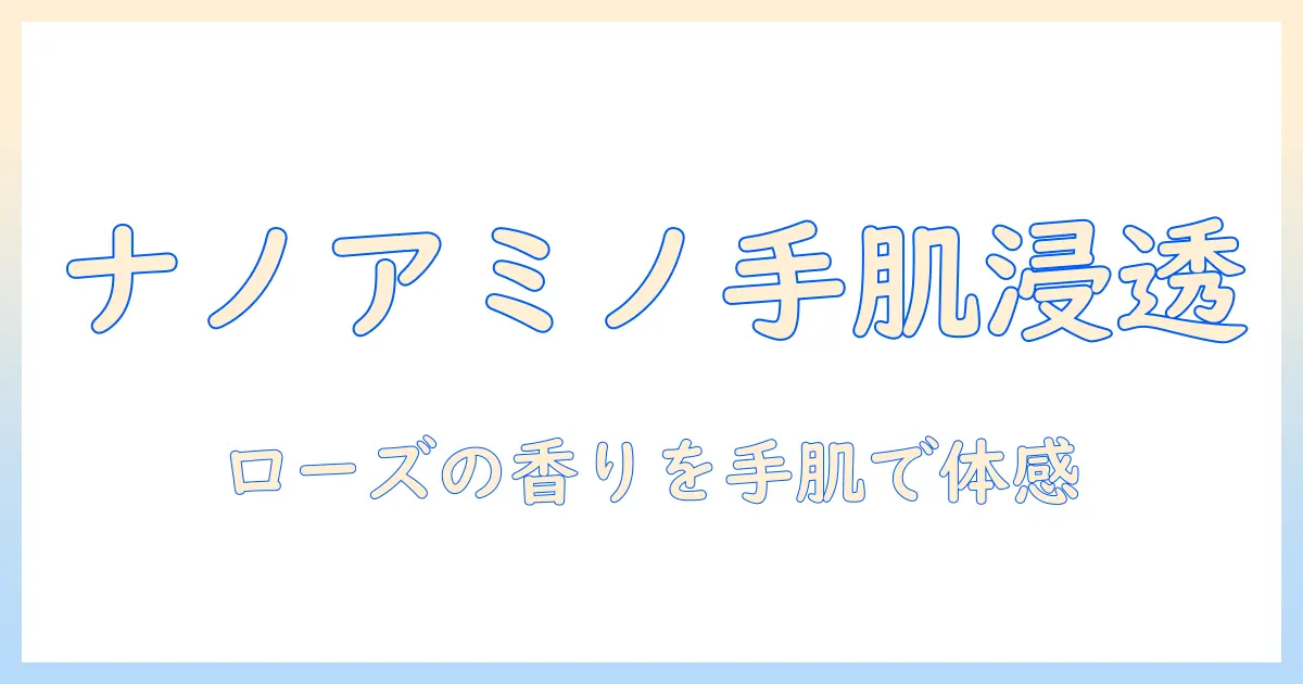 ナノアミノ配合のハンドクリームで実感するローズシャボンの香りと手肌ケア