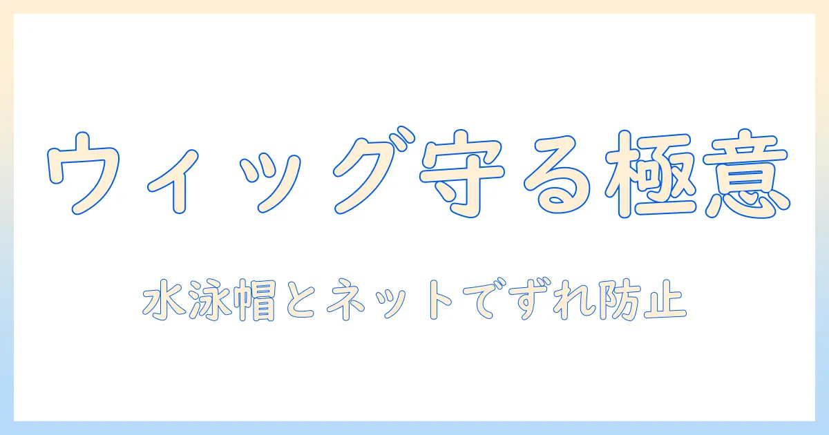 ウィッグネットの使い方と水泳帽のかぶり方を徹底解説:ウィッグを快適に守るコツ