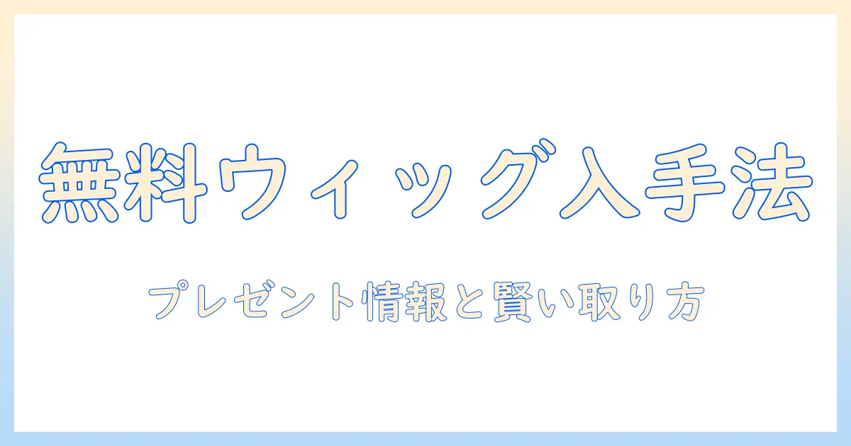 ウィッグを無料でゲット!プレゼント情報とお得な入手方法