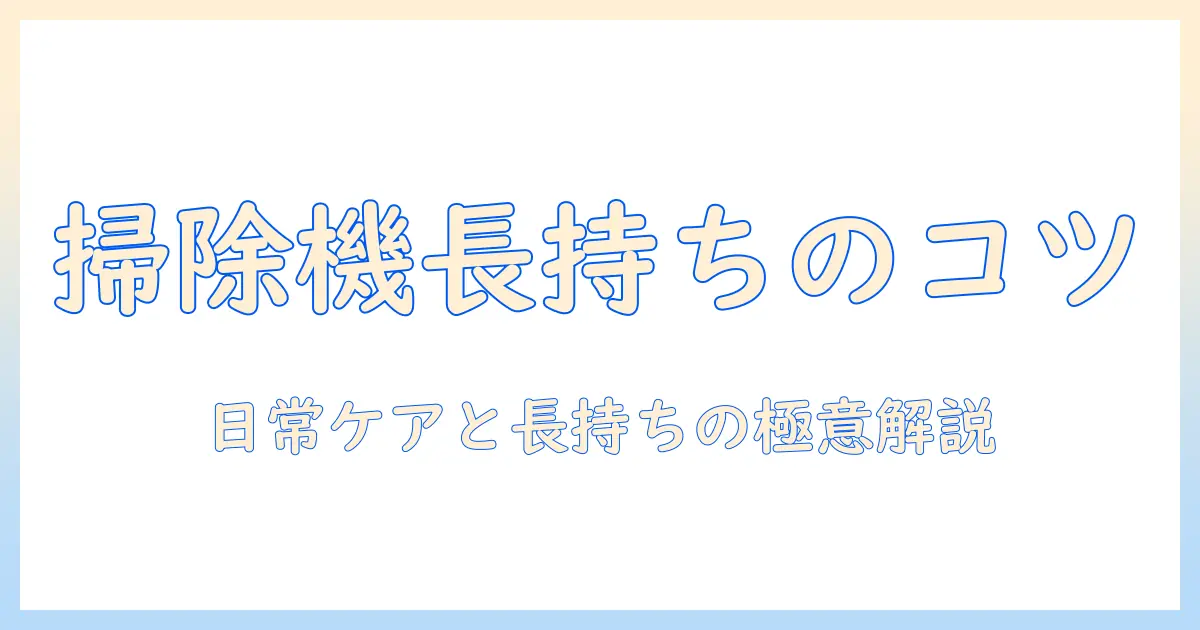 掃除機のメンテナンス頻度を徹底解説：日常のお手入れと長持ちさせるコツ