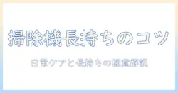 掃除機のメンテナンス頻度を徹底解説:日常のお手入れと長持ちさせるコツ