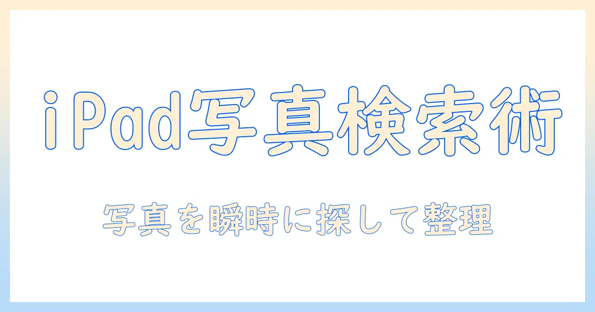 写真 検索 アイ パッドで今すぐ実践！iPadで写真を素早く検索・整理する完全ガイド