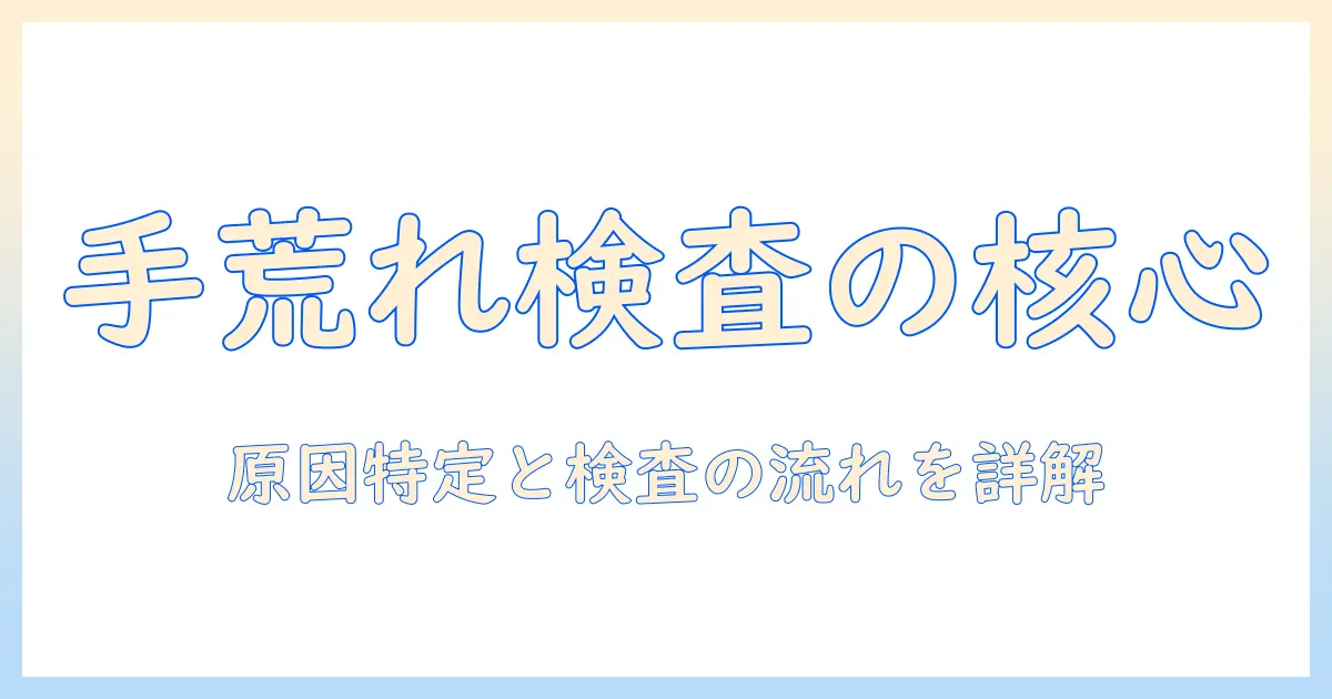手荒れとアレルギー検査の基礎知識：原因の見極めと検査の流れを詳しく解説